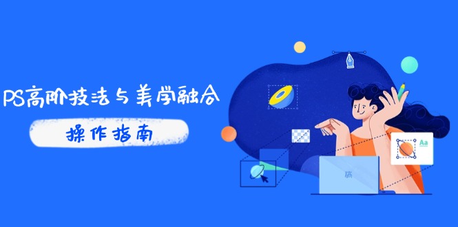 [美工-摄影-建站]（14736期）PS高阶技法与美学融合：商业光效/调色逻辑拆解，抖音IP运营+AI修图实战