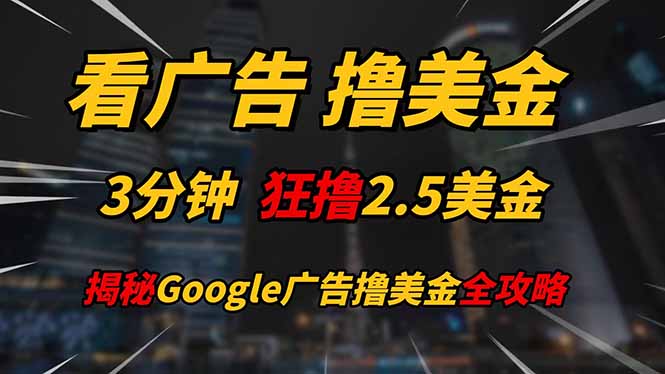 [虚拟项目]（14701期）看广告，撸美金！！3分钟赚2.5美金！！日入200美金不是梦！揭秘Google...