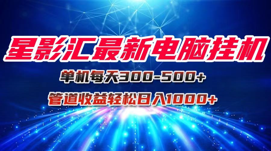 [虚拟项目]（15003期）星影汇最新电脑挂机单机每天300+团队管道收益轻松日入1000+