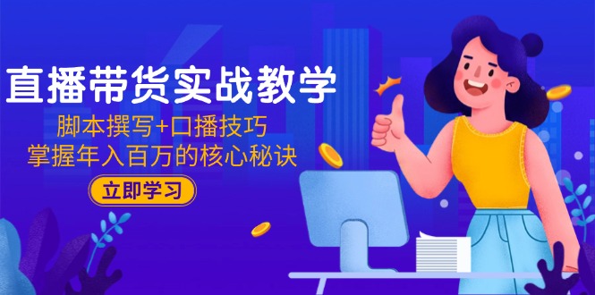 [直播玩法]（15008期）直播带货实战教学：脚本撰写+口播技巧，掌握年入百万的核心秘诀