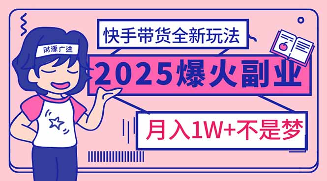 [短视频运营]（14275期）2025年爆红副业！快手带货全新玩法，月入1万加不是梦！