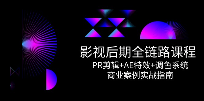 [短视频运营]（14967期）影视后期全链路课程，PR剪辑+AE特效+调色系统，商业案例实战指南