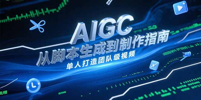 [人工智能]（15170期）AIGC视频制作指南，从脚本生成到剪辑全流程，单人打造团队级视频
