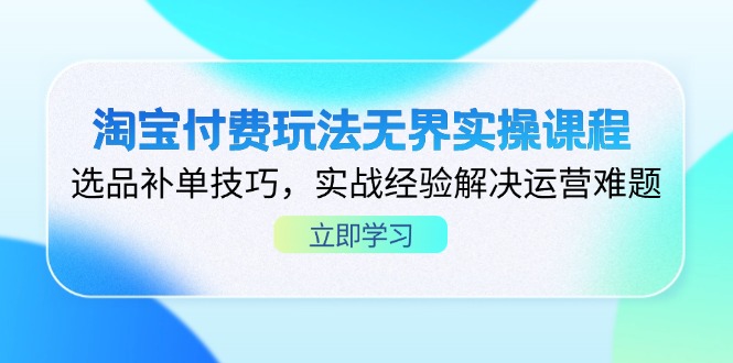 [虚拟项目]（14344期）淘宝付费玩法无界实操课程，选品补单技巧，实战经验解决运营难题