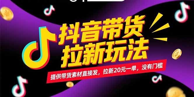 [短视频运营]（15207期）抖音带货拉新玩法，提供带货素材直接发，拉新20元一单，没有门槛