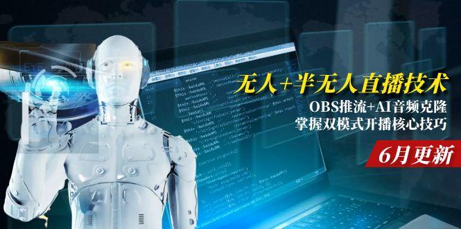 [直播玩法]（15024期）无人+半无人直播技术:OBS推流+AI音频克隆 掌握双模式开播核心技巧-6月更新