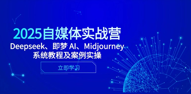 [人工智能]（14640期）2025自媒体实战营，Deepseek、即梦 AI、Midjourney系统教程及案例实操