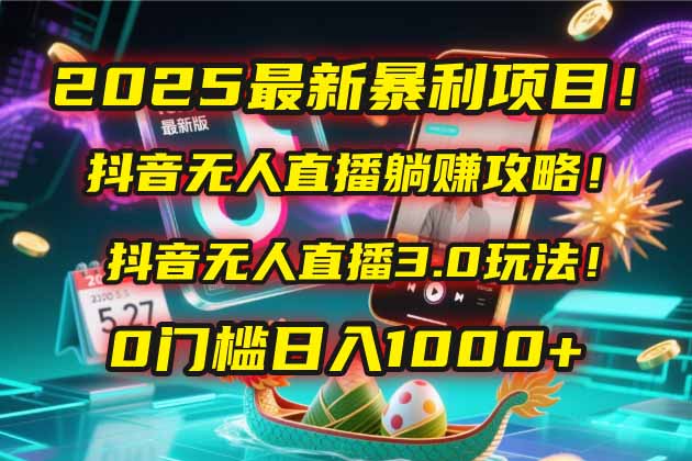 [直播玩法]（14904期）2025最新暴利项目！抖音无人直播躺赚攻略！抖音无人直播3.0玩法！0门槛...