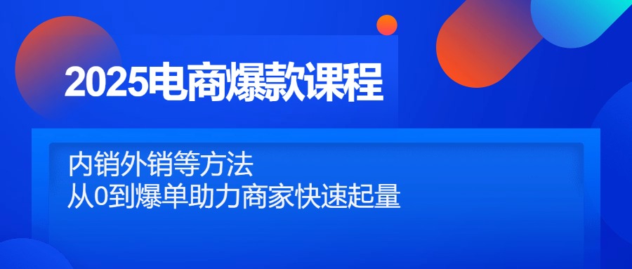 [国内电商]（14644期）2025电商爆款课程，内销外销等方法，从0到爆单助力商家快速起量