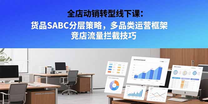 [国内电商]（15419期）全店动销转型线下课：货品SABC分层策略，多品类运营框架 竞店流量拦截技巧-第1张图片-智慧创业网