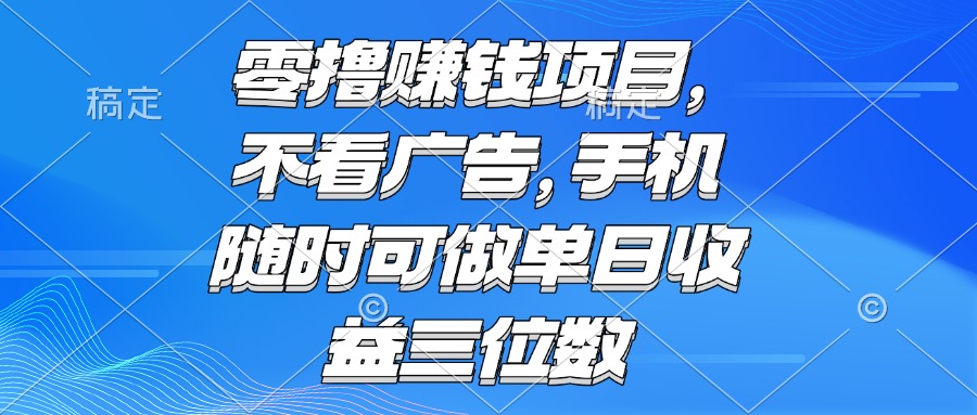 [虚拟项目]（15016期）零撸赚钱项目 不看广告 手机随时可做 单日收益三位数