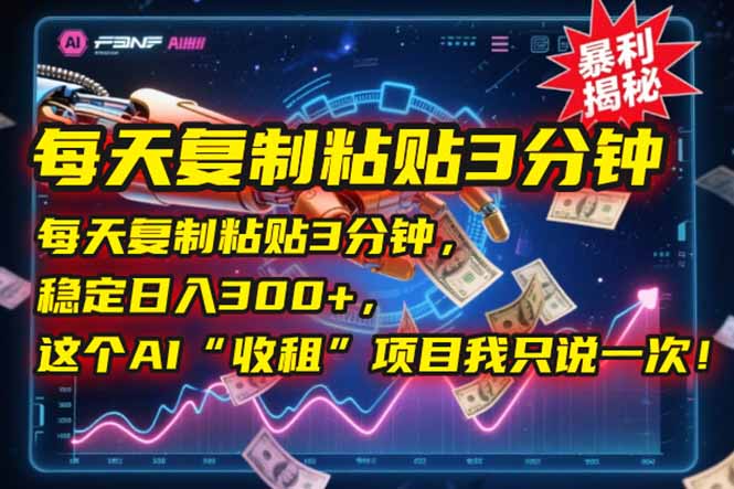 [虚拟项目]（15179期）每天复制粘贴3分钟，稳定日入300+，这个AI“收租”项目我只说一次！
