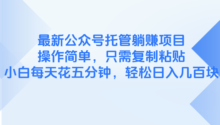 [虚拟项目]（14655期）最新公众号托管躺赚项目，操作简单，只需复制粘贴，小白每天花五分钟，...