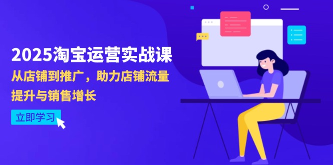 [国内电商]（14504期）2025淘宝运营实战课-4月更新：从店铺到推广，助力店铺流量提升与销售增长