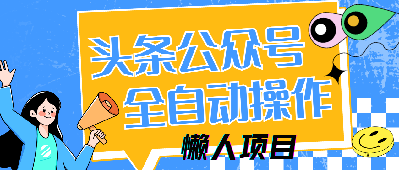 [虚拟项目]（14454期）懒人项目，多平台操作全自动运行，头条，公众号，下班实操5分钟日入500+