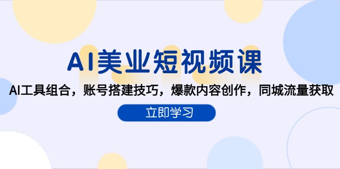 [引流-涨粉-软件]（15097期）AI美业短视频课，AI工具组合，账号搭建技巧，爆款内容创作，同城流量获取-第1张图片-智慧创业网