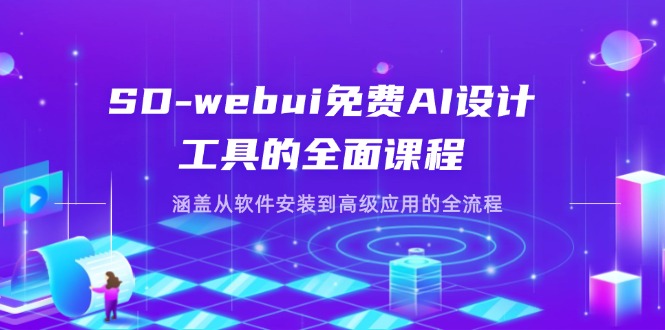 [人工智能]（14324期）SD-webui免费AI设计工具的全面课程，涵盖从软件安装到高级应用的全流程