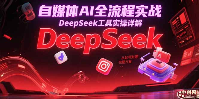 [新媒体]（15177期）自媒体AI全流程实战，DeepSeek工具实操详解，从起号到变现完整方案-第1张图片-智慧创业网
