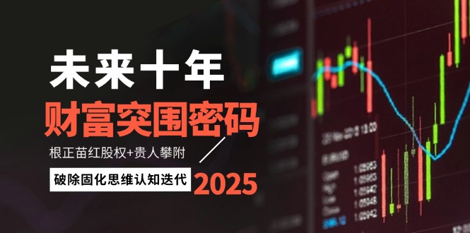 [投资理财]（14679期）未来十年财富突围密码：根正苗红股权+贵人攀附，破除固化思维认知迭代