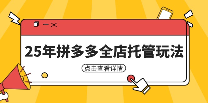 [国内电商]（14222期）25年拼多多全店托管玩法，矩阵动销裂变玩法如何低风险盈利 新手运营秘籍