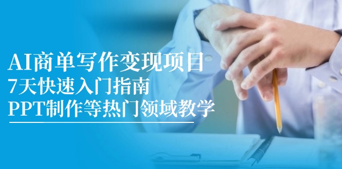 [文案写作]（14945期）AI商单写作变现项目，7天快速入门指南，PPT制作等热门领域教学