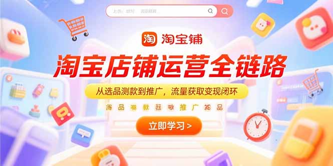 [国内电商]（15316期）淘宝店铺运营全链路，从选品测款到推广，流量获取变现闭环