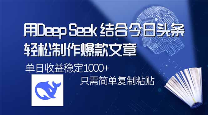 [虚拟项目]（14505期）用DeepSeek结合今日头条，轻松制作爆款文章，单日稳定1000+，只需简单...