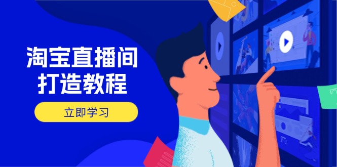 [虚拟项目]（14109期）淘宝直播间打造教程：掌握开播添加商品与选品核心逻辑，打造高转化直播间