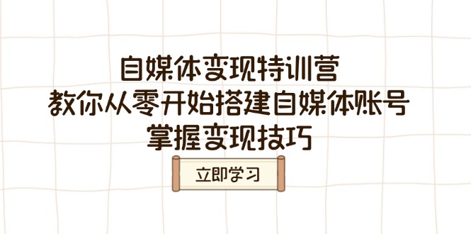 [新媒体]（14419期）自媒体变现特训营，教你从零开始搭建自媒体账号，掌握变现技巧