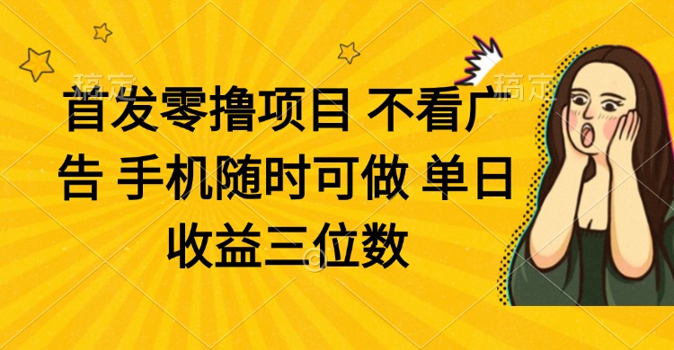 [虚拟项目]（14505期）零撸项目 不看广告 手机随时可做 单日收益三位数