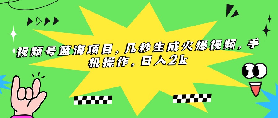 [短视频运营]（15320期）视频号蓝海项目，几秒生成火爆视频，手机操作，日入2k-第1张图片-智慧创业网