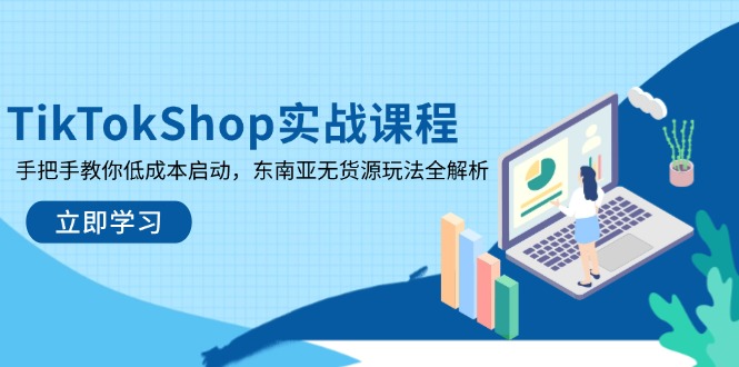 [跨境电商]（14269期）TikTokShop实战课程，手把手教你低成本启动，东南亚无货源玩法全解析