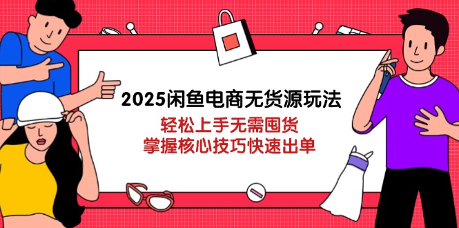 [虚拟项目]（14389期）2025闲鱼电商无货源玩法：轻松上手无需囤货，掌握核心技巧快速出单