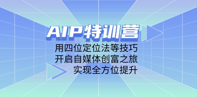 [新媒体]（14530期）AIP特训营，用四位定位法等技巧，开启自媒体创富之旅，实现全方位提升