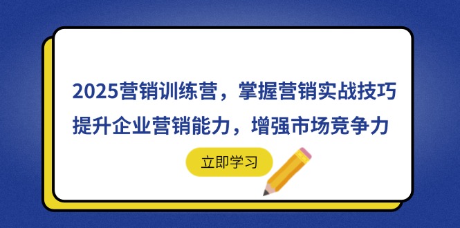 [跨境电商]（14456期）2025营销训练营，掌握营销实战技巧，提升企业营销能力，增强市场竞争力