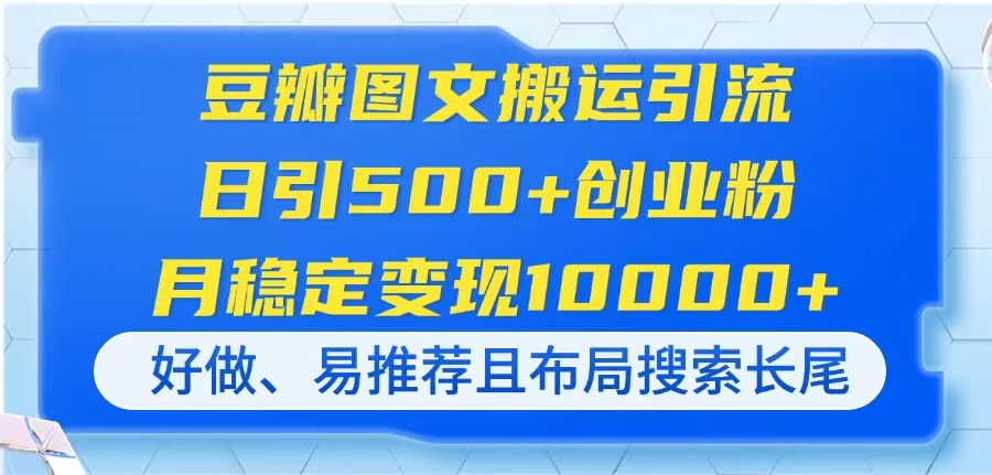 [引流-涨粉-软件]（14323期）豆瓣图文搬运引流，日引500+创业粉，月稳定变现10000+，好做、易推荐且...