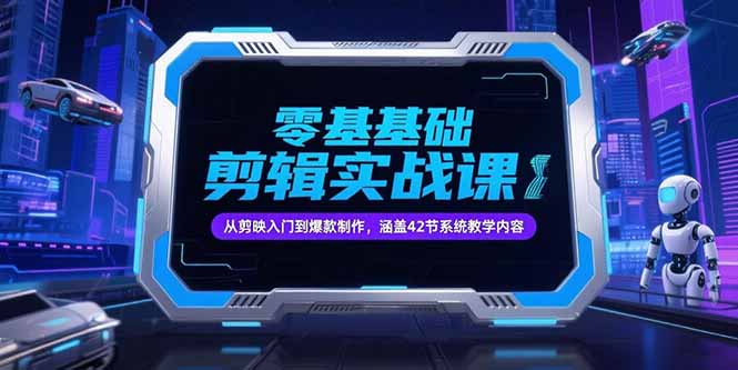 [短视频运营]（15273期）零基础抖音剪辑实战课，从剪映入门到爆款制作，涵盖42节系统教学内容-第1张图片-智慧创业网