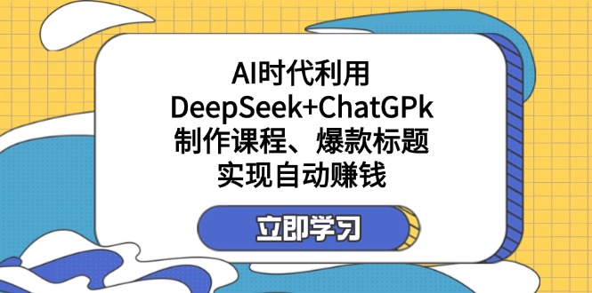 [人工智能]（14149期）某付费文：AI时代利用DeepSeek+ChatGPk制作课程、爆款标题，实现自动赚钱