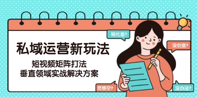 [虚拟项目]（15069期）私域运营新玩法，短视频矩阵打法，垂直领域实战解决方案（更新6月）