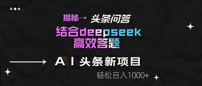 [虚拟项目]（14781期）揭秘头条问答新玩法！结合deepseek高效答题，轻松日入1000+