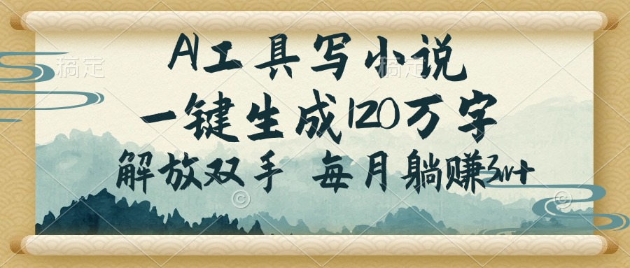 [虚拟项目]（14256期）AI工具写小说，一键生成120万字，解放双手，每月躺赚3w+