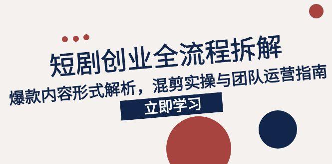 [热门给力项目]（15107期）2025短剧创业全流程拆解，爆款内容形式解析，混剪实操与团队运营指南-第1张图片-智慧创业网