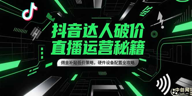 [直播玩法]（15185期）抖音达人破价直播运营秘籍，佣金补贴低价策略，硬件设备配置全攻略