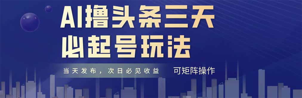 [虚拟项目]（14753期）AI撸头条三天必起号，纯原创情感故事，每天搬砖十分钟，小白复制粘贴月...