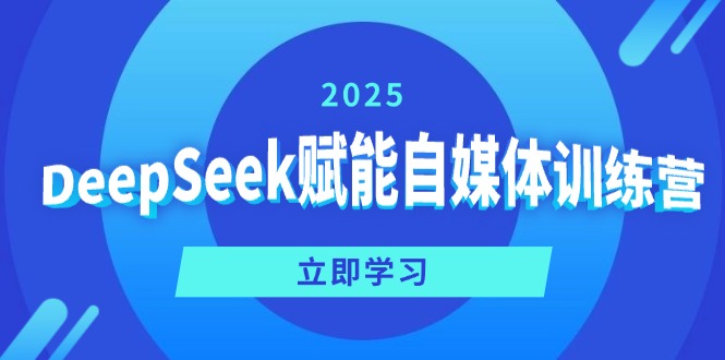 [人工智能]（14460期）DeepSeek赋能自媒体训练营，定位、变现、爆文全攻略！