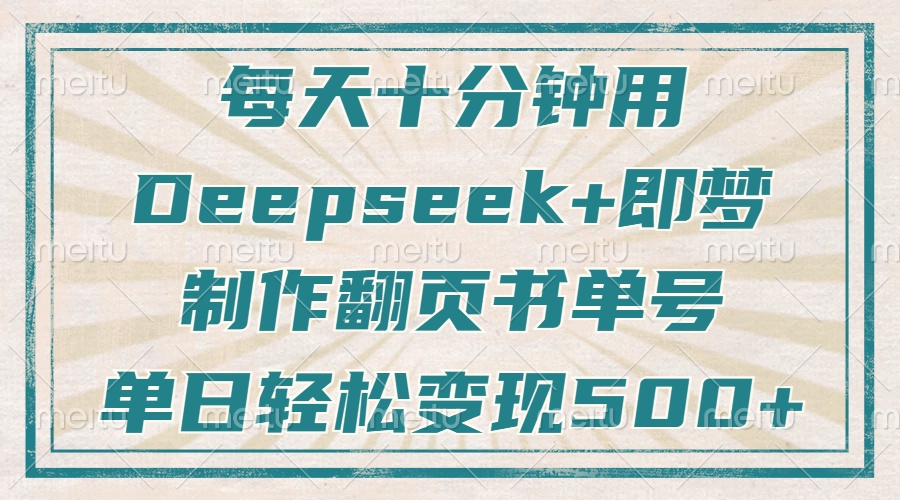 [热门给力项目]（14123期）每天十分钟，用Deepseek+即梦，制作翻页书单号，疯狂涨粉，单日变现500+-第1张图片-智慧创业网