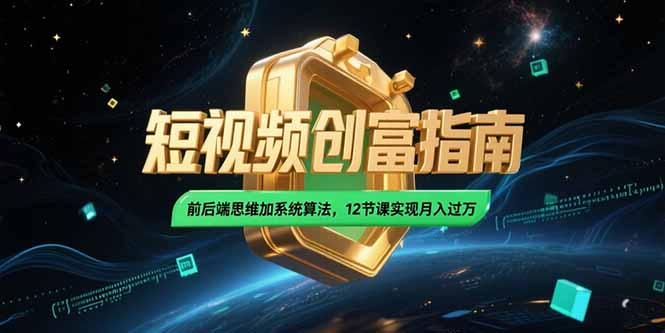 [短视频运营]（15221期）2025短视频创富指南，前后端思维加系统算法，12节课实现月入过万