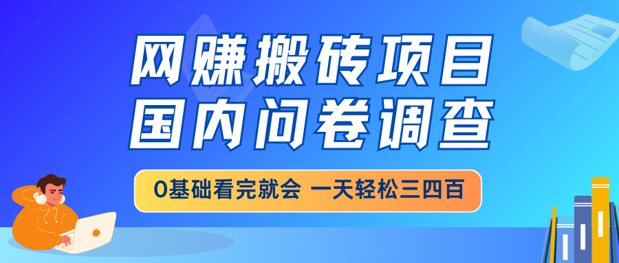 [虚拟项目]（14578期）网赚搬砖项目，国内问卷调查，0基础看完就会 一天轻松三四百，靠谱副业...