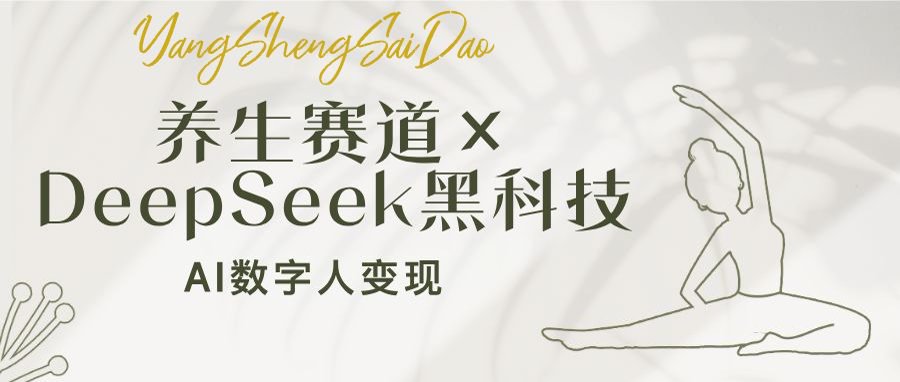 [虚拟项目]（14489期）养生赛道×DeepSeek黑科技：AI数字人变现，小白也能月入过万