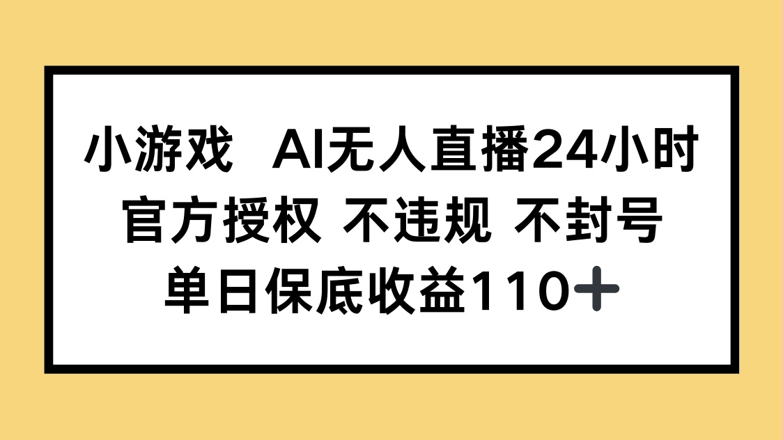 [直播玩法]（14508期）小游戏AI无人直播，官方授权 不违规 不封号，单日保底收益110+